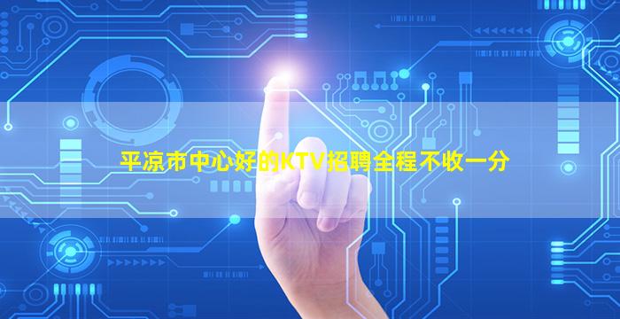 平凉市中心好的KTV招聘全程不收一分