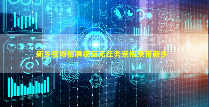 新乡夜场招聘稳定无任务亲招亲带新乡