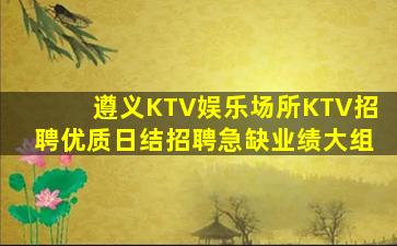 遵义KTV娱乐场所KTV招聘优质日结招聘急缺业绩大组
